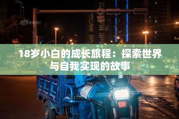 18岁小白的成长旅程：探索世界与自我实现的故事