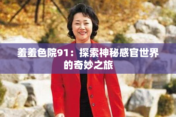 羞羞色院91：探索神秘感官世界的奇妙之旅