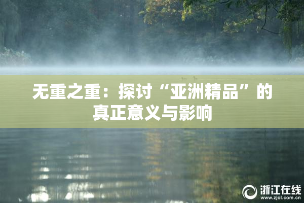 无重之重：探讨“亚洲精品”的真正意义与影响