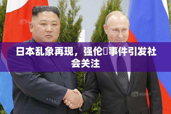 日本乱象再现，强伦乂事件引发社会关注