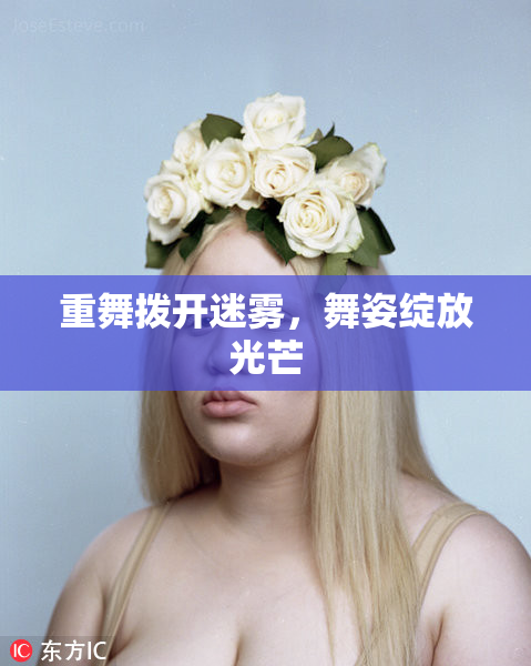 重舞拨开迷雾，舞姿绽放光芒