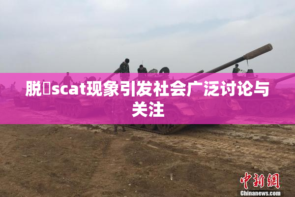 脱糞scat现象引发社会广泛讨论与关注