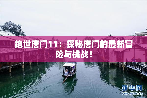 绝世唐门11：探秘唐门的最新冒险与挑战！