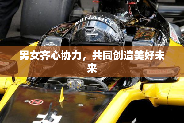 男女齐心协力，共同创造美好未来