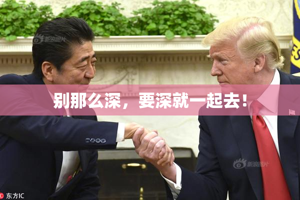 别那么深，要深就一起去！