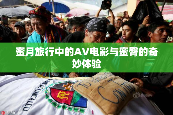 蜜月旅行中的AV电影与蜜臀的奇妙体验