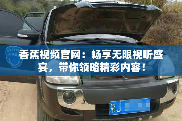 香蕉视频官网：畅享无限视听盛宴，带你领略精彩内容！