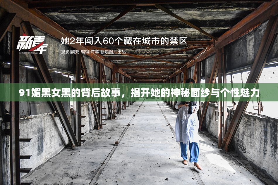 91媚黑女黑的背后故事，揭开她的神秘面纱与个性魅力