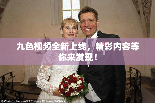 九色视频全新上线，精彩内容等你来发现！
