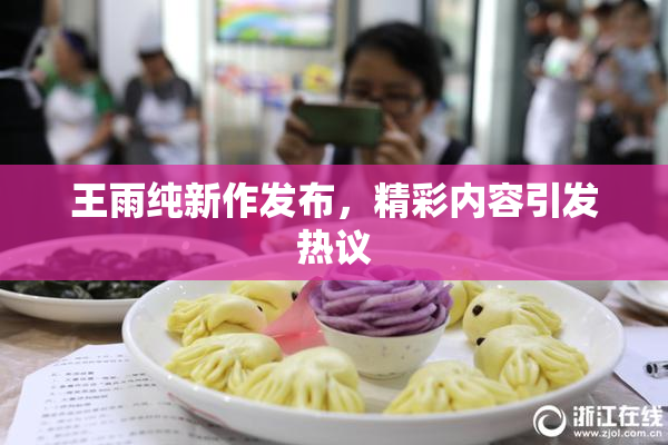 王雨纯新作发布，精彩内容引发热议