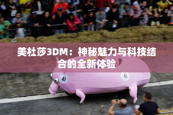 美杜莎3DM：神秘魅力与科技结合的全新体验