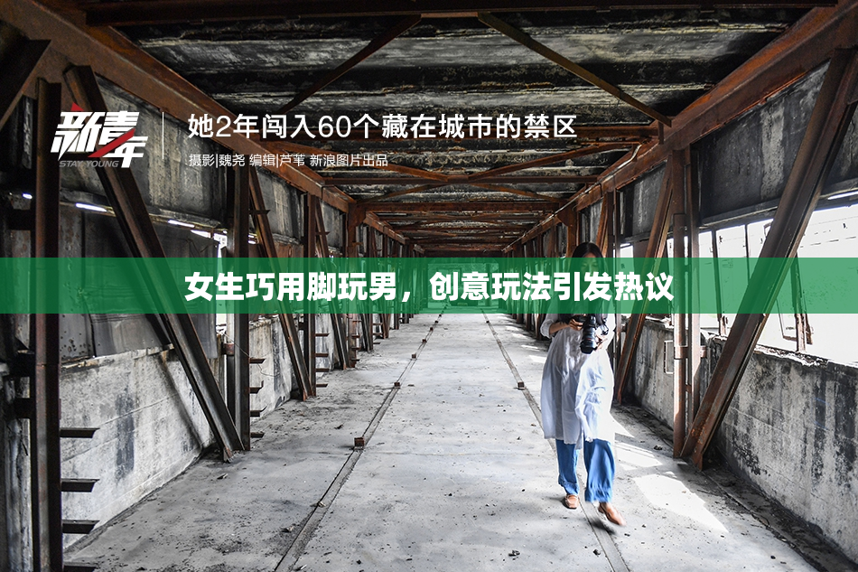 女生巧用脚玩男，创意玩法引发热议