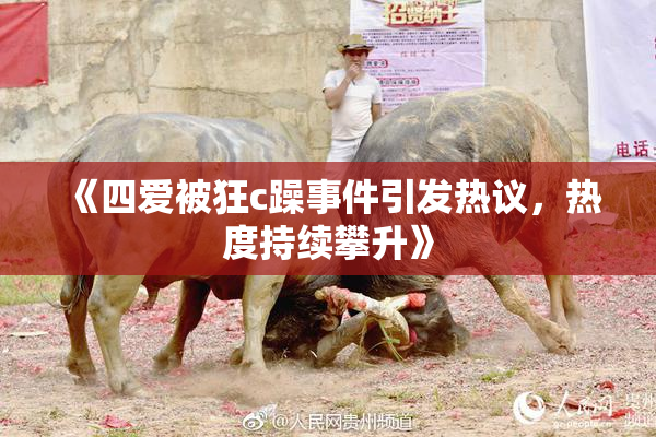《四爱被狂c躁事件引发热议，热度持续攀升》