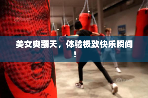 美女爽翻天，体验极致快乐瞬间！