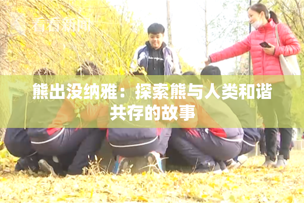 熊出没纳雅：探索熊与人类和谐共存的故事