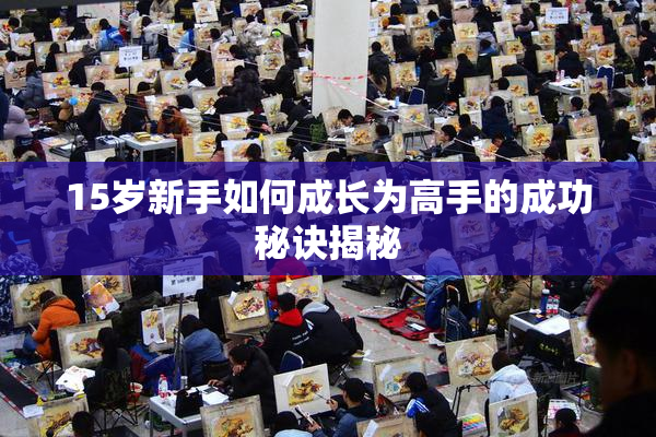 15岁新手如何成长为高手的成功秘诀揭秘