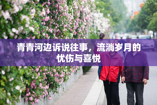青青河边诉说往事，流淌岁月的忧伤与喜悦