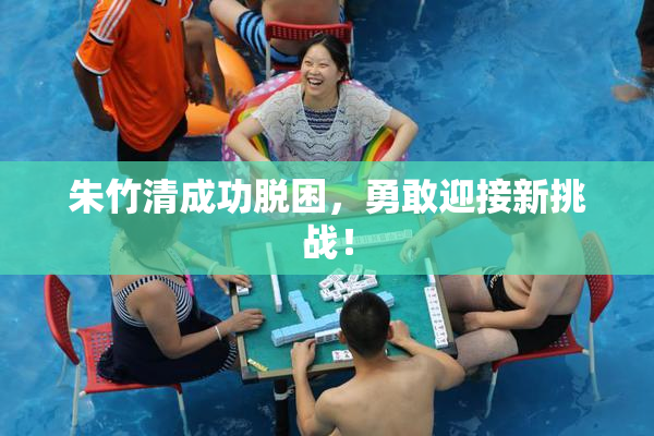 朱竹清成功脱困，勇敢迎接新挑战！