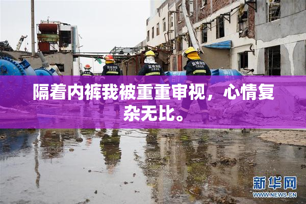 隔着内裤我被重重审视，心情复杂无比。