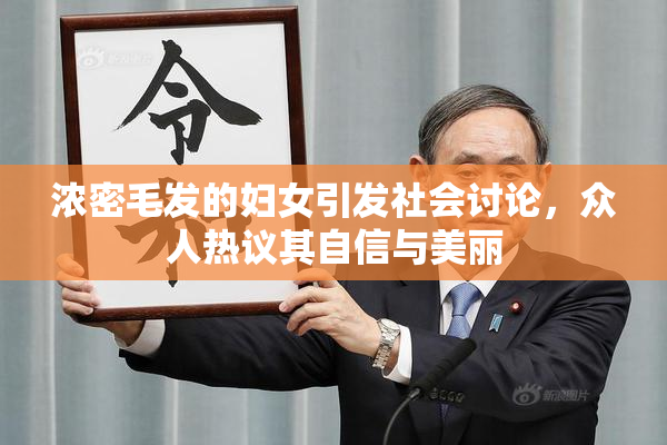 浓密毛发的妇女引发社会讨论，众人热议其自信与美丽