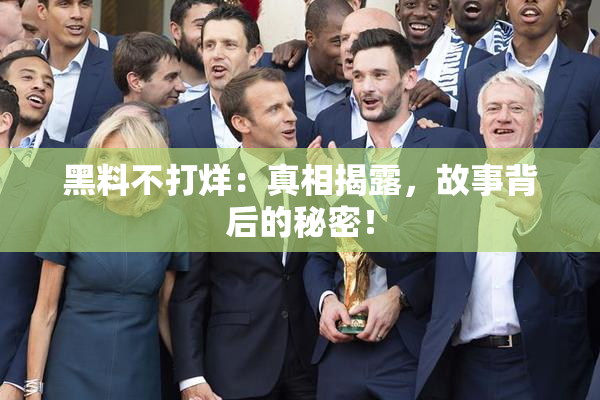 黑料不打烊：真相揭露，故事背后的秘密！