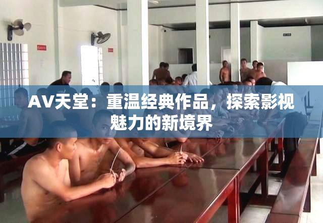 AV天堂：重温经典作品，探索影视魅力的新境界