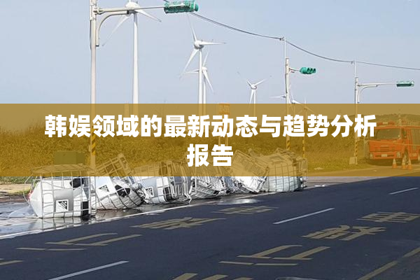韩娱领域的最新动态与趋势分析报告