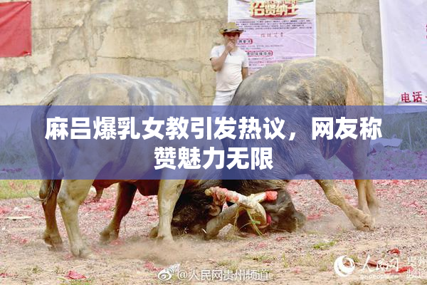 麻吕爆乳女教引发热议，网友称赞魅力无限