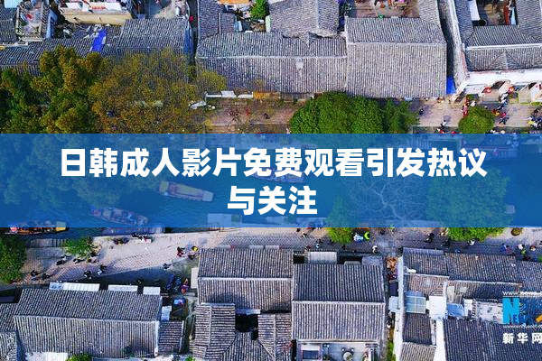 日韩成人影片免费观看引发热议与关注