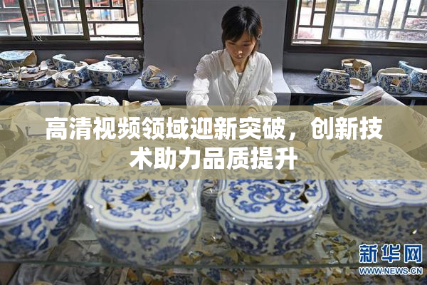 高清视频领域迎新突破，创新技术助力品质提升