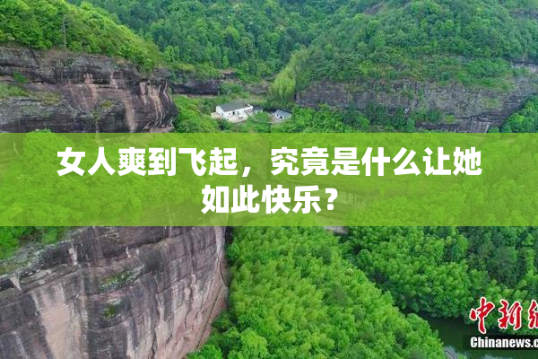 女人爽到飞起，究竟是什么让她如此快乐？
