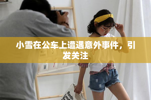 小雪在公车上遭遇意外事件，引发关注