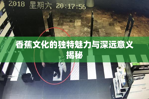 香蕉文化的独特魅力与深远意义揭秘