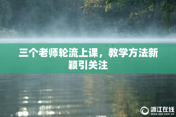 三个老师轮流上课，教学方法新颖引关注