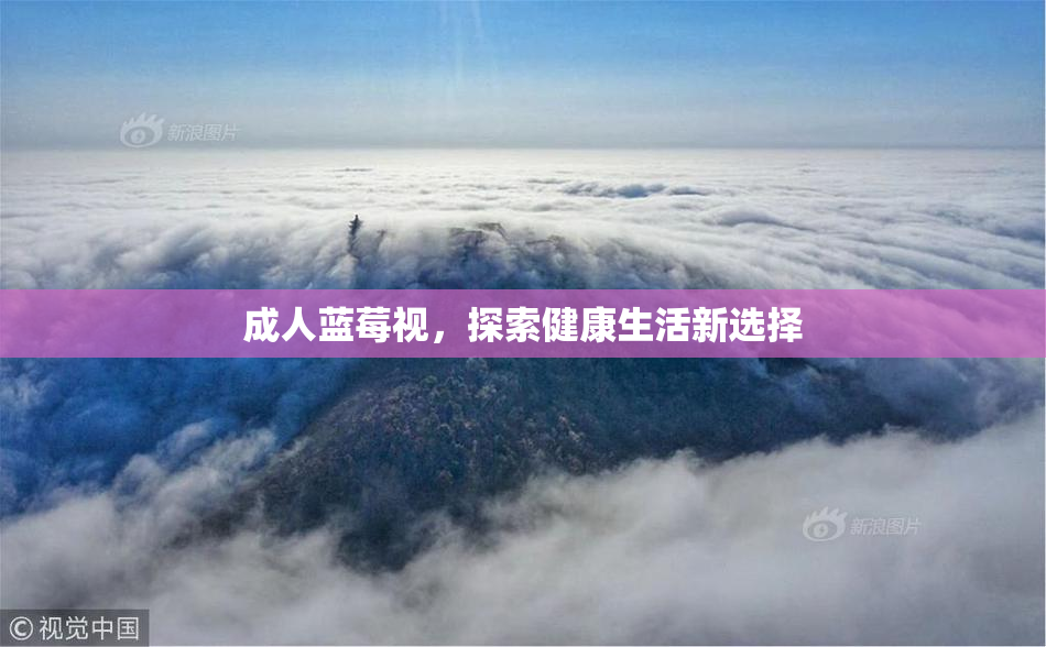 成人蓝莓视，探索健康生活新选择