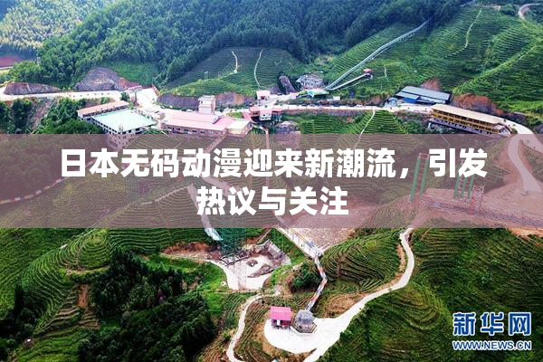 日本无码动漫迎来新潮流，引发热议与关注
