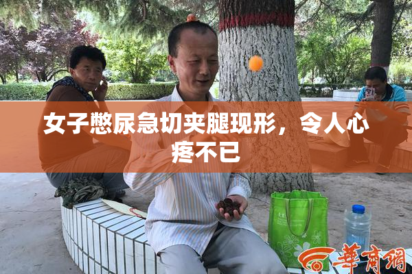 女子憋尿急切夹腿现形，令人心疼不已