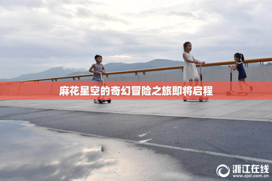 麻花星空的奇幻冒险之旅即将启程