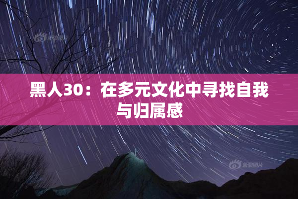 黑人30：在多元文化中寻找自我与归属感