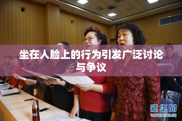 坐在人脸上的行为引发广泛讨论与争议