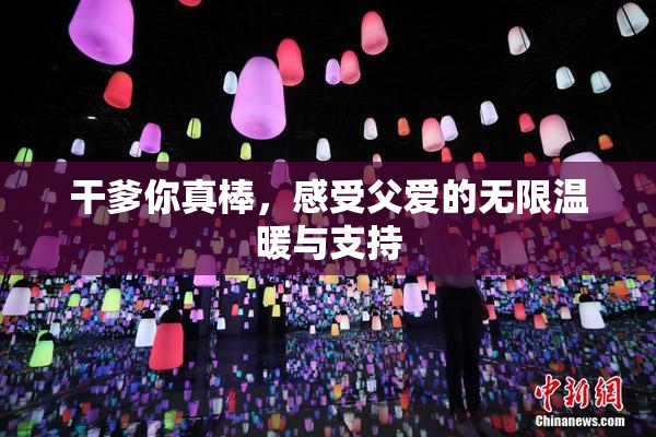 干爹你真棒，感受父爱的无限温暖与支持