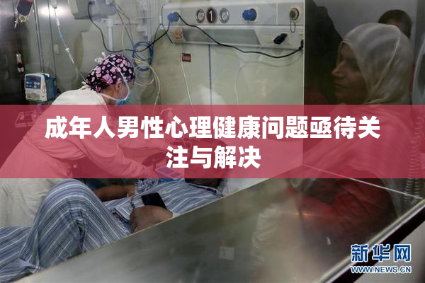 成年人男性心理健康问题亟待关注与解决