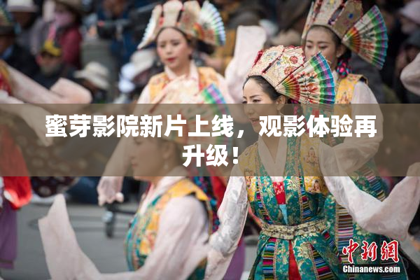 蜜芽影院新片上线，观影体验再升级！