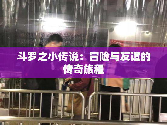 斗罗之小传说：冒险与友谊的传奇旅程