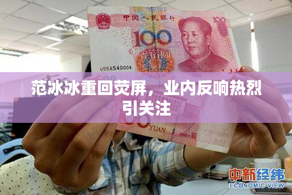 范冰冰重回荧屏，业内反响热烈引关注