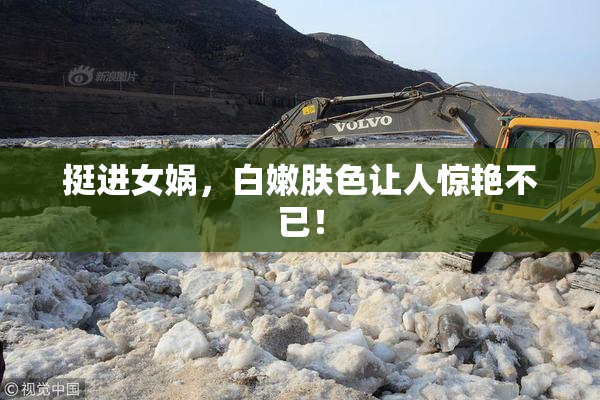 挺进女娲，白嫩肤色让人惊艳不已！