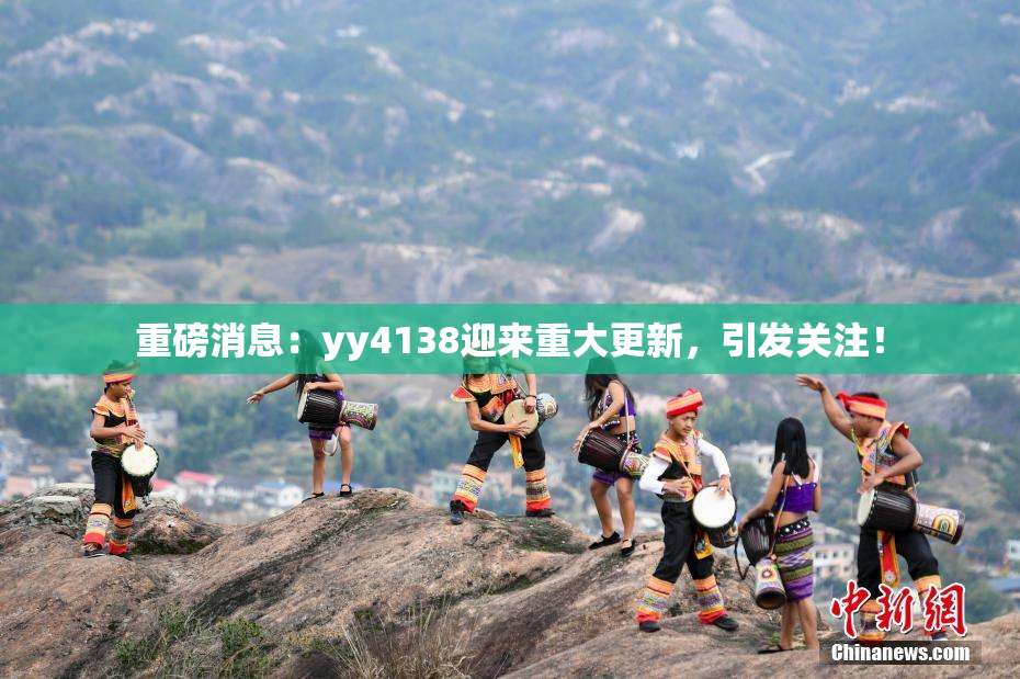 重磅消息：yy4138迎来重大更新，引发关注！
