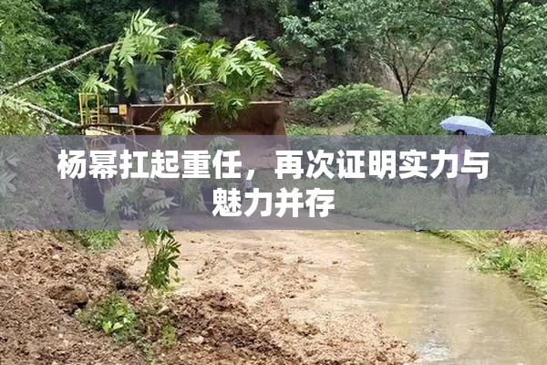 杨幂扛起重任，再次证明实力与魅力并存