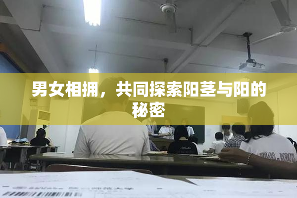 男女相拥，共同探索阳茎与阳的秘密