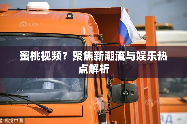 蜜桃视频？聚焦新潮流与娱乐热点解析